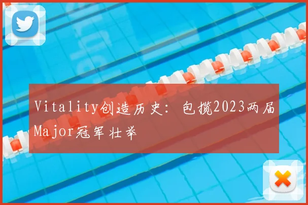 Vitality创造历史：包揽2023两届Major冠军壮举