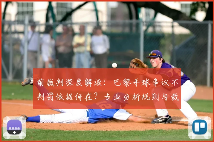 前裁判深度解读：巴黎手球争议不判罚依据何在？专业分析规则与裁判视角