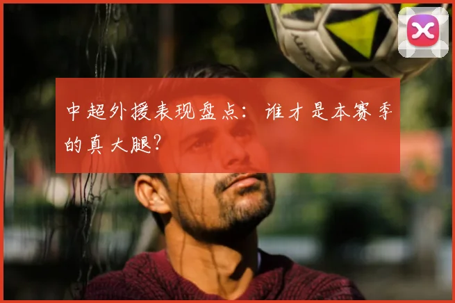 中超外援表现盘点：谁才是本赛季的真大腿？