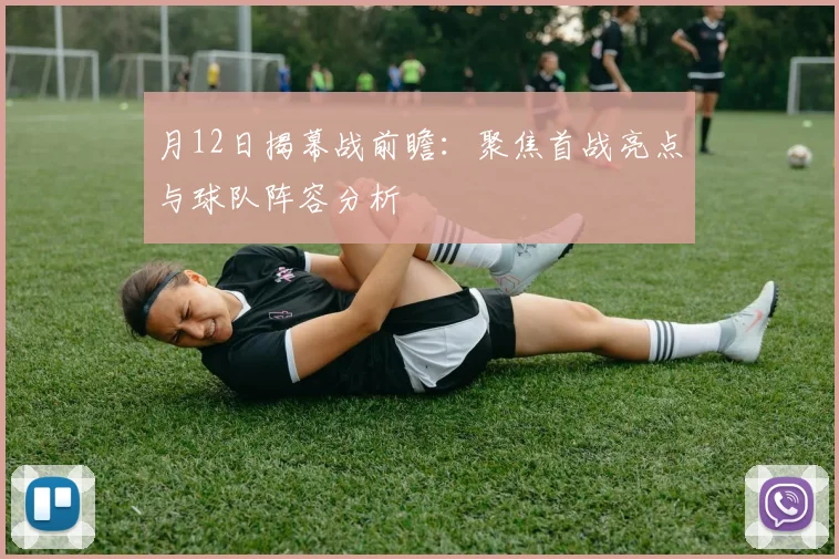 月12日揭幕战前瞻：聚焦首战亮点与球队阵容分析