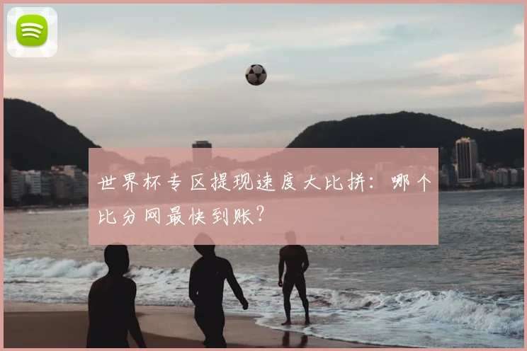 世界杯专区提现速度大比拼：哪个比分网最快到账？