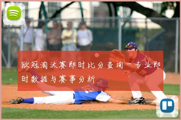 欧冠淘汰赛即时比分查询 - 专业即时数据与赛事分析