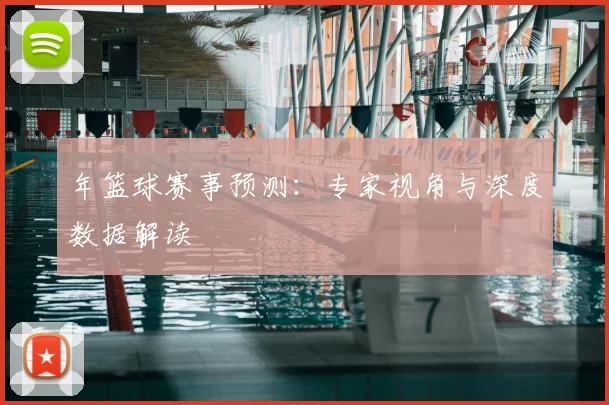 年篮球赛事预测：专家视角与深度数据解读