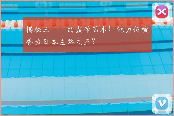 揭秘三笘薫的盘带艺术！他为何被誉为日本左路之王？