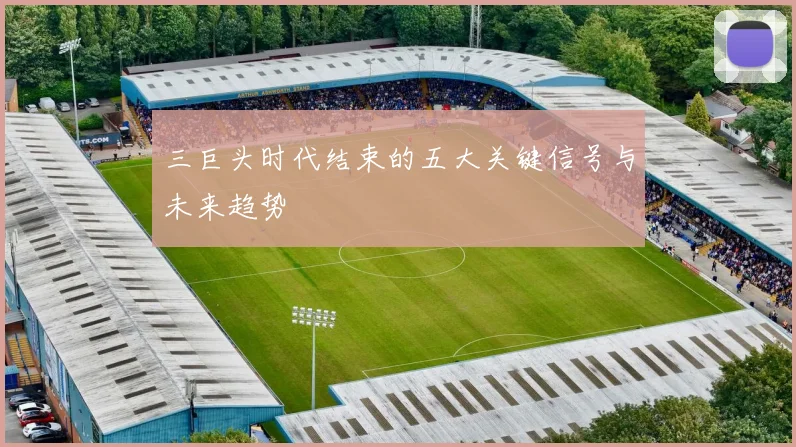 三巨头时代结束的五大关键信号与未来趋势