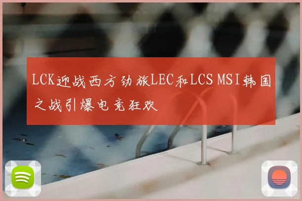 LCK迎战西方劲旅LEC和LCS MSI韩国之战引爆电竞狂欢