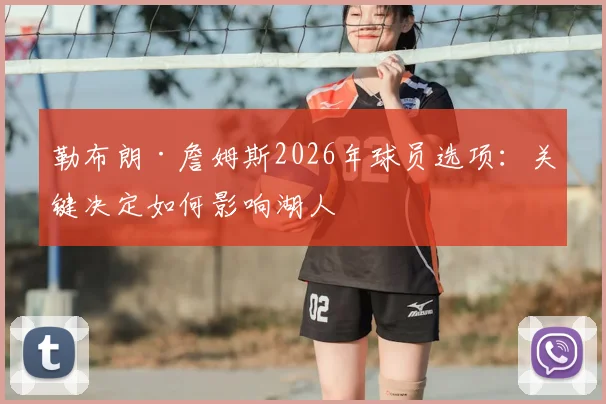 勒布朗·詹姆斯2026年球员选项：关键决定如何影响湖人
