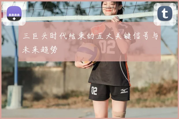 三巨头时代结束的五大关键信号与未来趋势