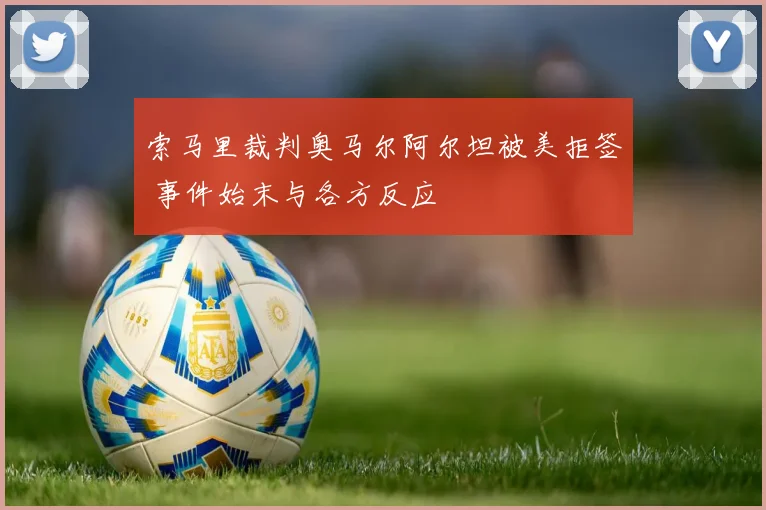 索马里裁判奥马尔阿尔坦被美拒签 事件始末与各方反应