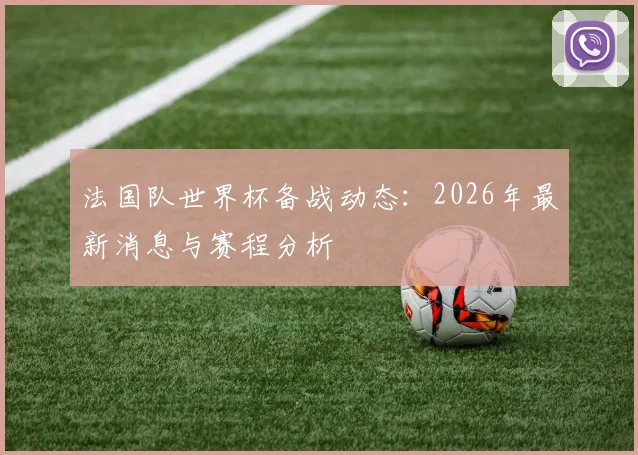 法国队世界杯备战动态:2026年最新消息与赛程分析