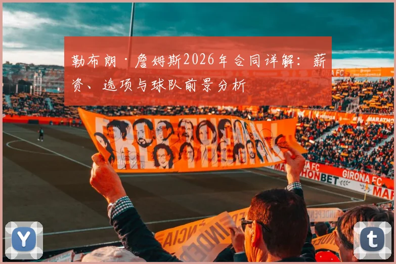 勒布朗·詹姆斯2026年合同详解:薪资、选项与球队前景分析